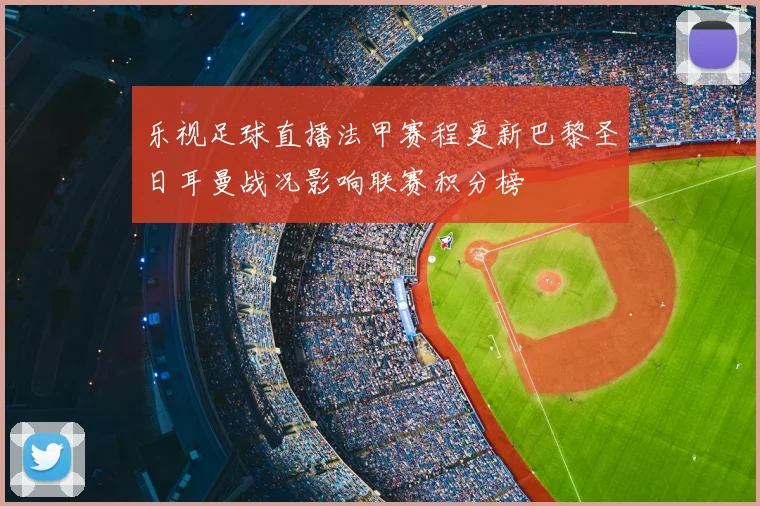 乐视足球直播法甲赛程更新巴黎圣日耳曼战况影响联赛积分榜