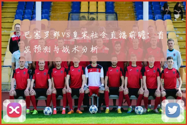 巴塞罗那vs皇家社会直播前瞻：首发预测与战术分析