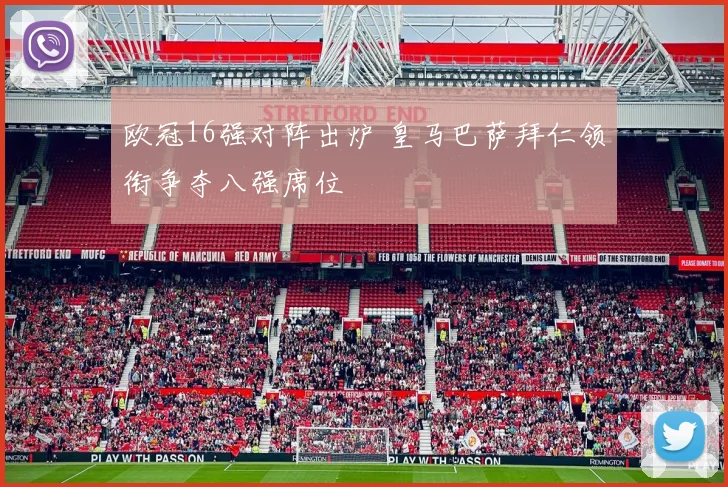 欧冠16强对阵出炉 皇马巴萨拜仁领衔争夺八强席位