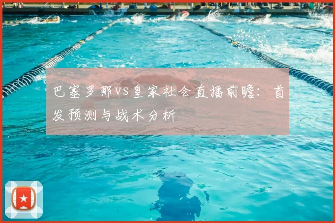 巴塞罗那vs皇家社会直播前瞻：首发预测与战术分析