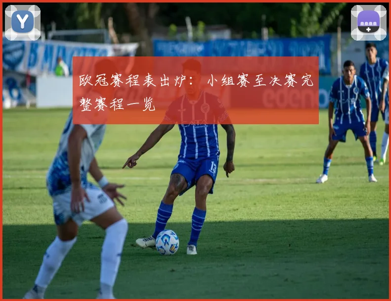 欧冠赛程表出炉：小组赛至决赛完整赛程一览