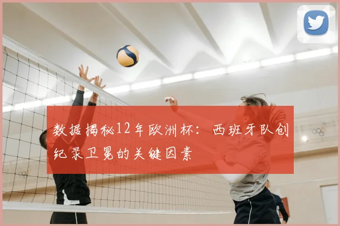 数据揭秘12年欧洲杯：西班牙队创纪录卫冕的关键因素