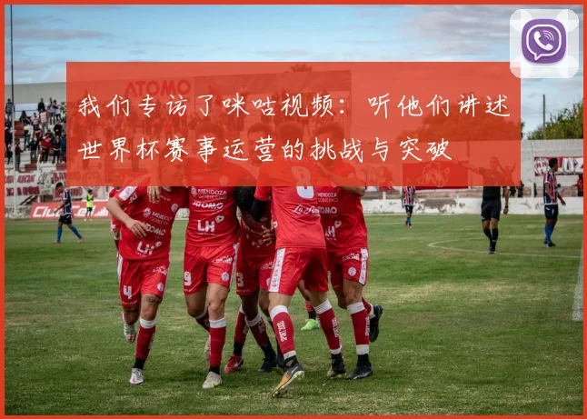 我们专访了咪咕视频:听他们讲述世界杯赛事运营的挑战与突破
