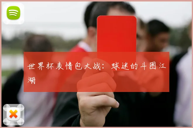 世界杯表情包大战:球迷的斗图江湖