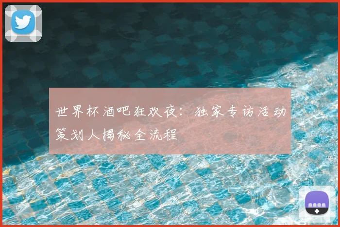 世界杯酒吧狂欢夜：独家专访活动策划人揭秘全流程