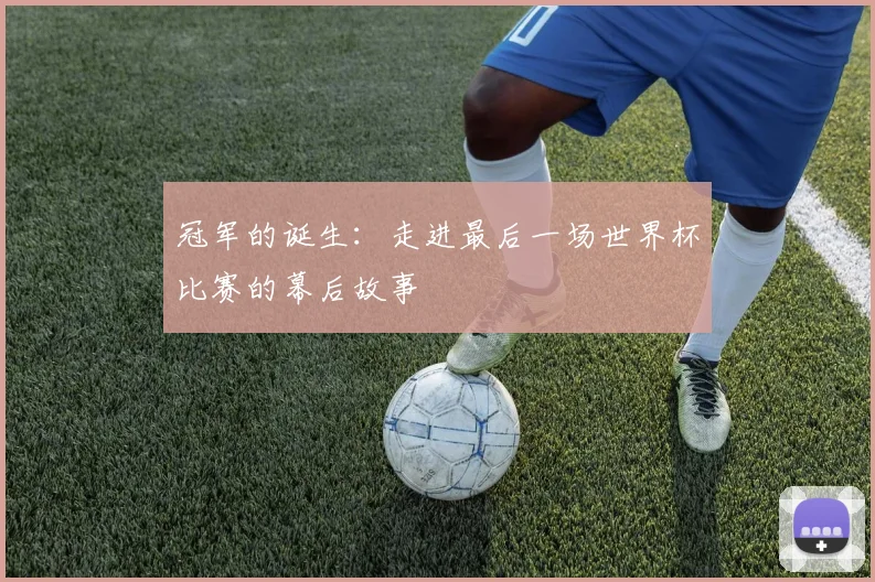 冠军的诞生:走进最后一场世界杯比赛的幕后故事