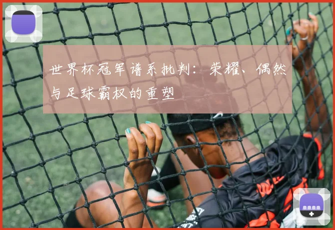 世界杯冠军谱系批判:荣耀、偶然与足球霸权的重塑