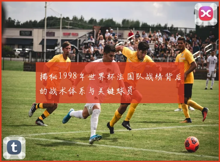 揭秘1998年世界杯法国队战绩背后的战术体系与关键球员