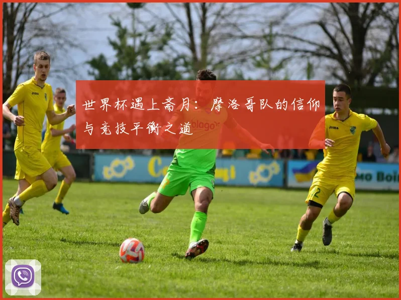 世界杯遇上斋月：摩洛哥队的信仰与竞技平衡之道