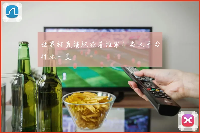 世界杯直播权花落谁家?各大平台对比一览