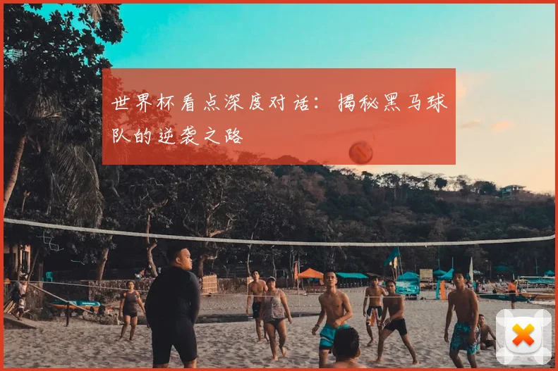 世界杯看点深度对话：揭秘黑马球队的逆袭之路