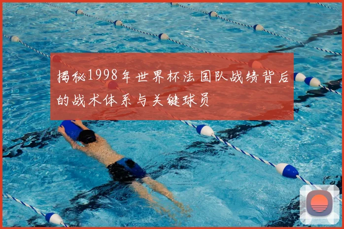 揭秘1998年世界杯法国队战绩背后的战术体系与关键球员