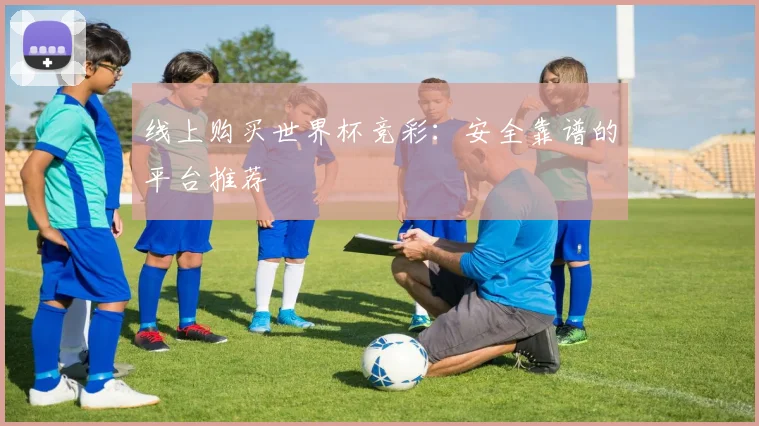 线上购买世界杯竞彩：安全靠谱的平台推荐